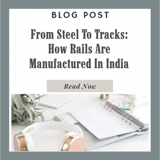 From Steel to Tracks: How Rails are Manufactured in India