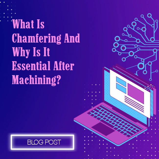 What is Chamfering and Why is it Essential After Machining?