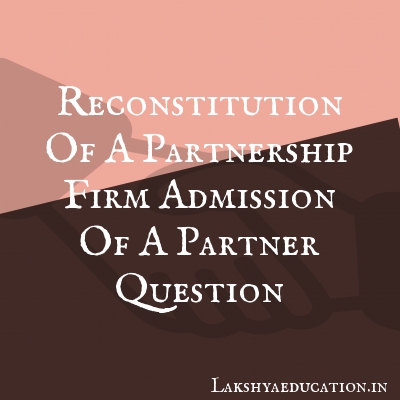 reconstitution of a partnership firm admission of a partner Questions